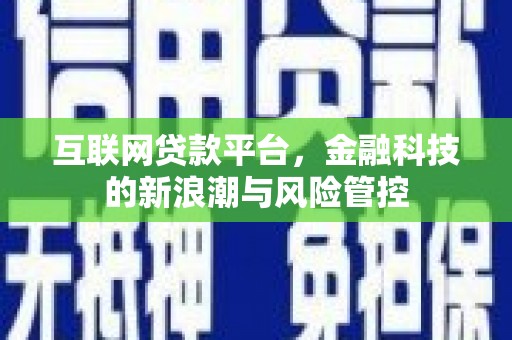 淇县互联网贷款平台，金融科技的新浪潮与风险管控