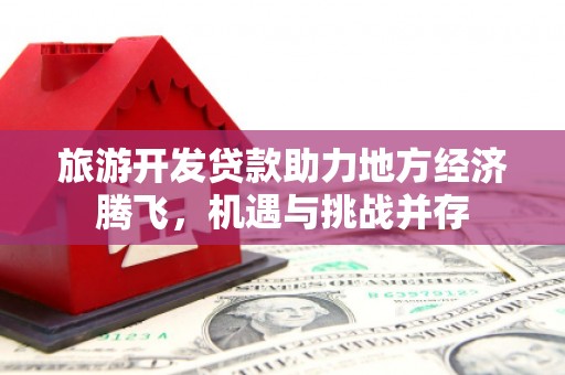 淇县旅游开发贷款助力地方经济腾飞，机遇与挑战并存