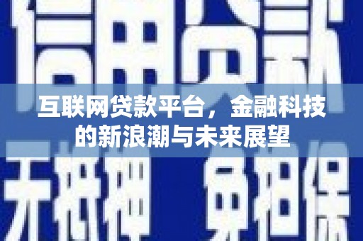 淇县互联网贷款平台，金融科技的新浪潮与未来展望