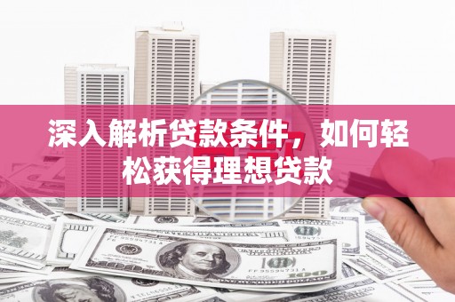 淇县深入解析贷款条件，如何轻松获得理想贷款