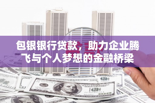 淇县包银银行贷款，助力企业腾飞与个人梦想的金融桥梁