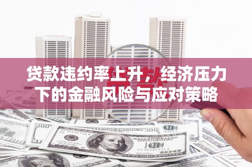 淇县贷款违约率上升，经济压力下的金融风险与应对策略