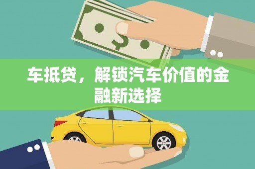 淇县车抵贷，解锁汽车价值的金融新选择