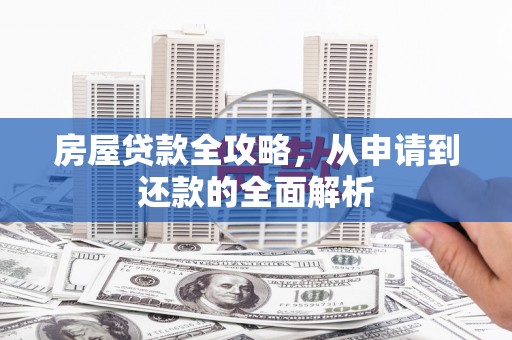 淇县房屋贷款全攻略，从申请到还款的全面解析