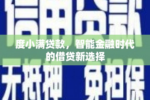 淇县度小满贷款，智能金融时代的借贷新选择