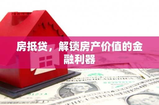 淇县房抵贷，解锁房产价值的金融利器