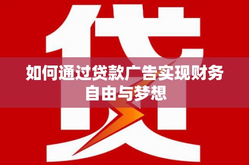 淇县如何通过贷款广告实现财务自由与梦想