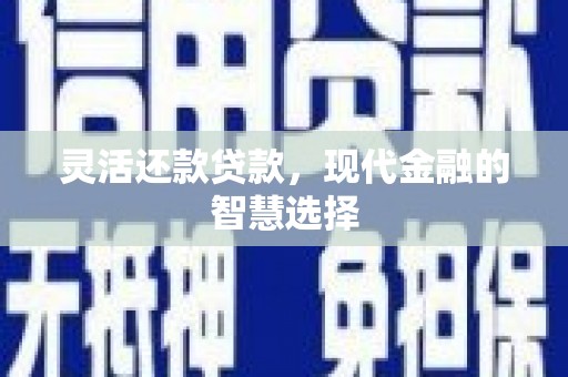 淇县灵活还款贷款，现代金融的智慧选择
