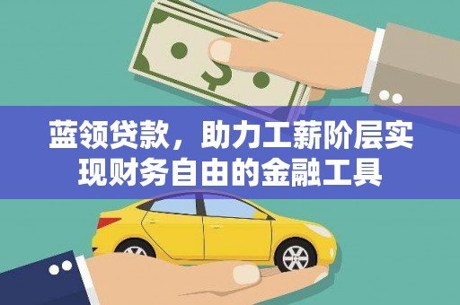 淇县蓝领贷款，助力工薪阶层实现财务自由的金融工具