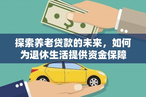 淇县探索养老贷款的未来，如何为退休生活提供资金保障
