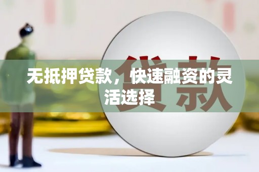 淇县无抵押贷款，快速融资的灵活选择