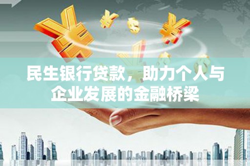 淇县民生银行贷款，助力个人与企业发展的金融桥梁