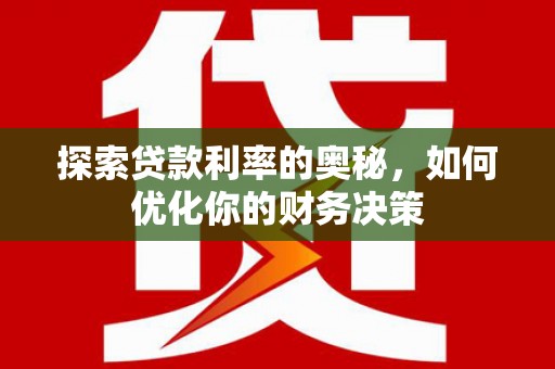 淇县探索贷款利率的奥秘，如何优化你的财务决策