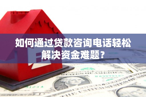 淇县如何通过贷款咨询电话轻松解决资金难题？