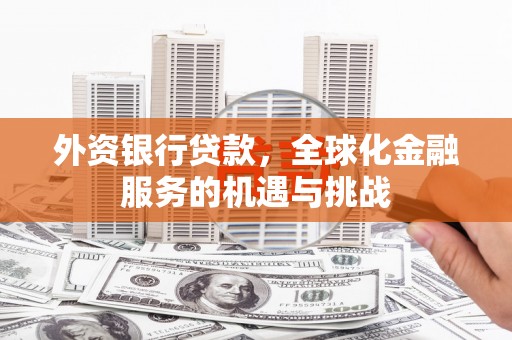 淇县外资银行贷款，全球化金融服务的机遇与挑战