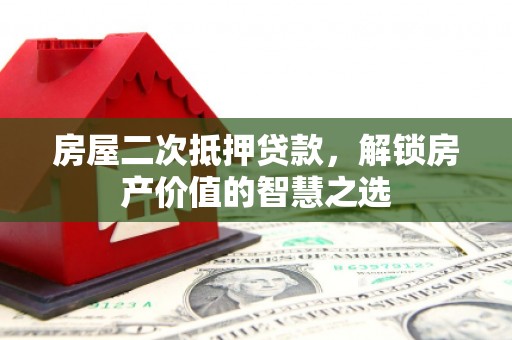 淇县房屋二次抵押贷款，解锁房产价值的智慧之选