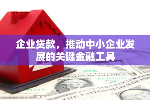 淇县企业贷款，推动中小企业发展的关键金融工具