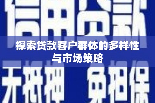 淇县探索贷款客户群体的多样性与市场策略