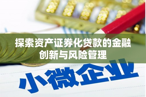 淇县探索资产证券化贷款的金融创新与风险管理