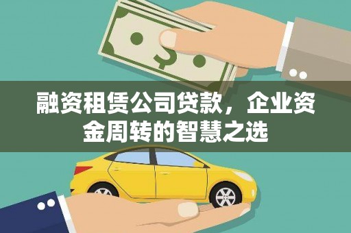 淇县融资租赁公司贷款，企业资金周转的智慧之选