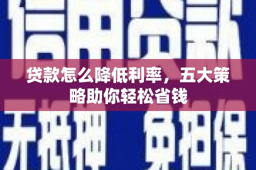淇县贷款怎么降低利率，五大策略助你轻松省钱