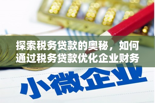 淇县探索税务贷款的奥秘，如何通过税务贷款优化企业财务