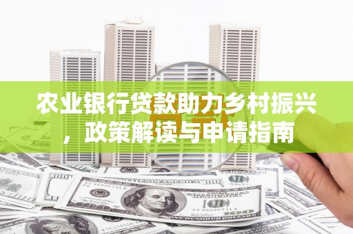 淇县农业银行贷款助力乡村振兴，政策解读与申请指南