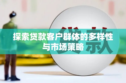 淇县探索贷款客户群体的多样性与市场策略