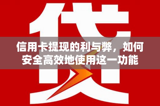 淇县信用卡提现的利与弊，如何安全高效地使用这一功能