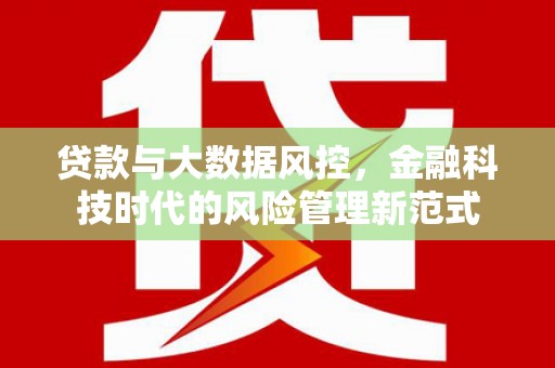 淇县贷款与大数据风控，金融科技时代的风险管理新范式