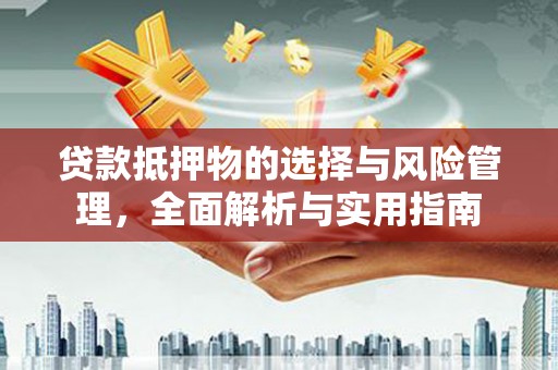 淇县贷款抵押物的选择与风险管理，全面解析与实用指南
