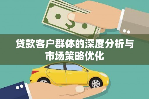 淇县贷款客户群体的深度分析与市场策略优化
