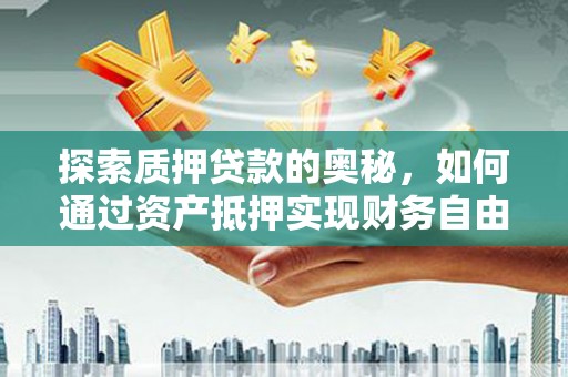 淇县探索质押贷款的奥秘，如何通过资产抵押实现财务自由
