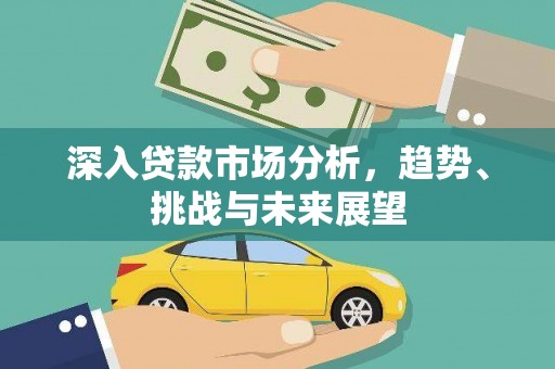 淇县深入贷款市场分析，趋势、挑战与未来展望