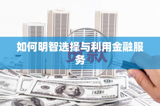 淇县如何明智选择与利用金融服务