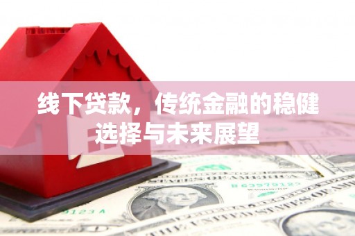 淇县线下贷款，传统金融的稳健选择与未来展望