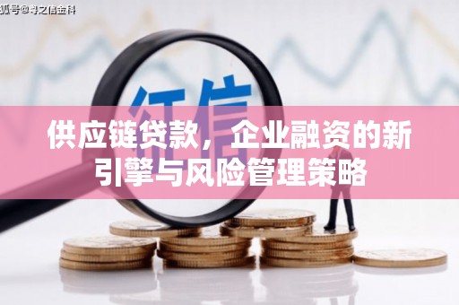淇县供应链贷款，企业融资的新引擎与风险管理策略