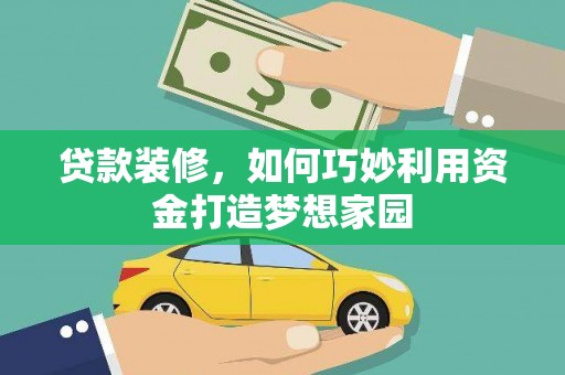 淇县贷款装修，如何巧妙利用资金打造梦想家园