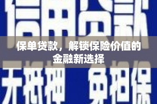 淇县保单贷款，解锁保险价值的金融新选择