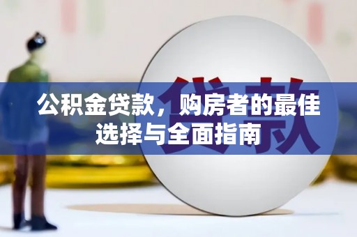 淇县公积金贷款，购房者的最佳选择与全面指南