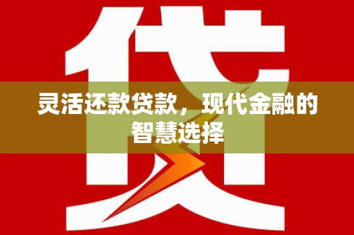 淇县灵活还款贷款，现代金融的智慧选择