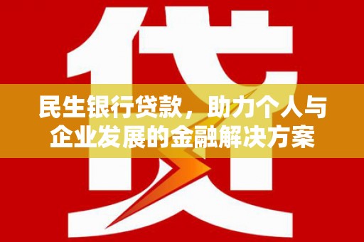 淇县民生银行贷款，助力个人与企业发展的金融解决方案