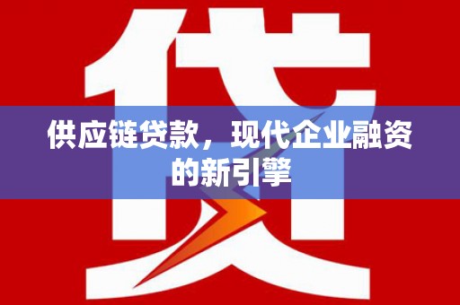 淇县供应链贷款，现代企业融资的新引擎