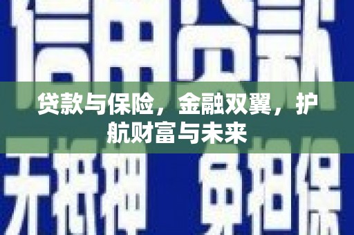淇县贷款与保险，金融双翼，护航财富与未来