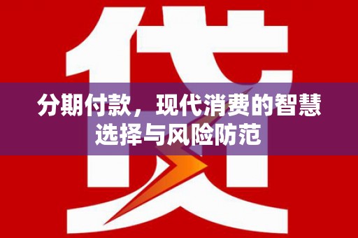 淇县分期付款，现代消费的智慧选择与风险防范