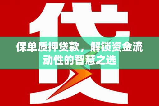 淇县保单质押贷款，解锁资金流动性的智慧之选