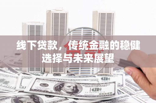 淇县线下贷款，传统金融的稳健选择与未来展望