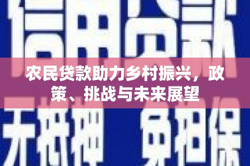 淇县农民贷款助力乡村振兴，政策、挑战与未来展望