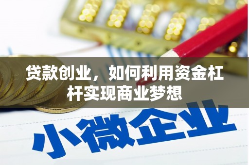 淇县贷款创业，如何利用资金杠杆实现商业梦想