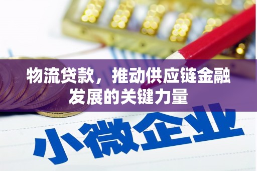 淇县物流贷款，推动供应链金融发展的关键力量